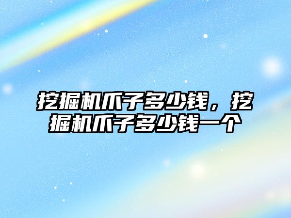 挖掘機爪子多少錢，挖掘機爪子多少錢一個