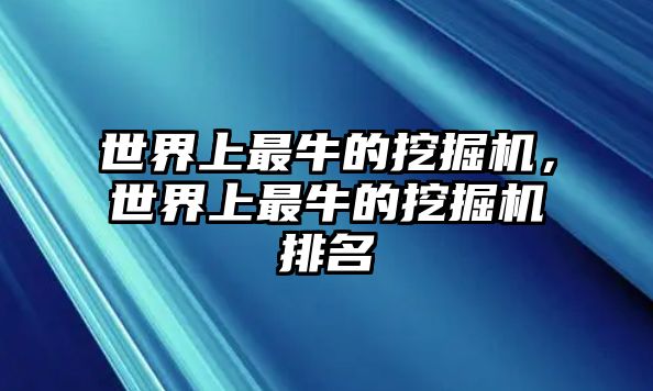 世界上最牛的挖掘機(jī)，世界上最牛的挖掘機(jī)排名