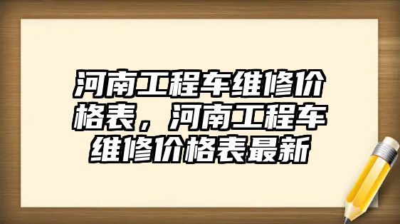 河南工程車維修價格表，河南工程車維修價格表最新