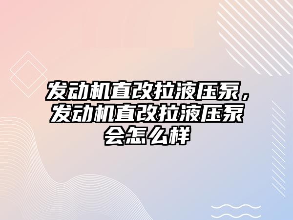 發(fā)動機直改拉液壓泵，發(fā)動機直改拉液壓泵會怎么樣