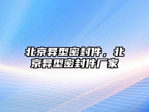 北京異型密封件，北京異型密封件廠家