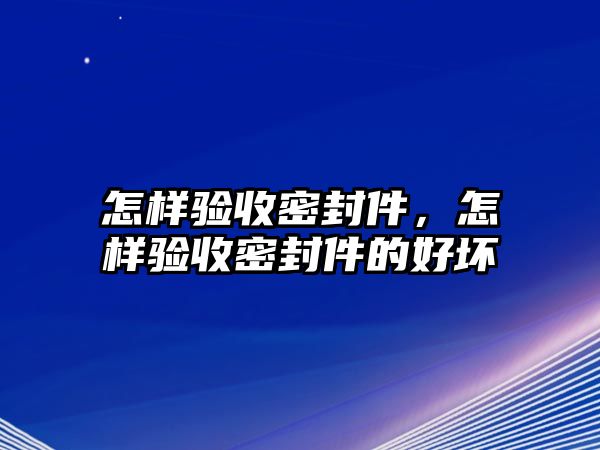 怎樣驗收密封件，怎樣驗收密封件的好壞