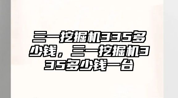 三一挖掘機335多少錢，三一挖掘機335多少錢一臺