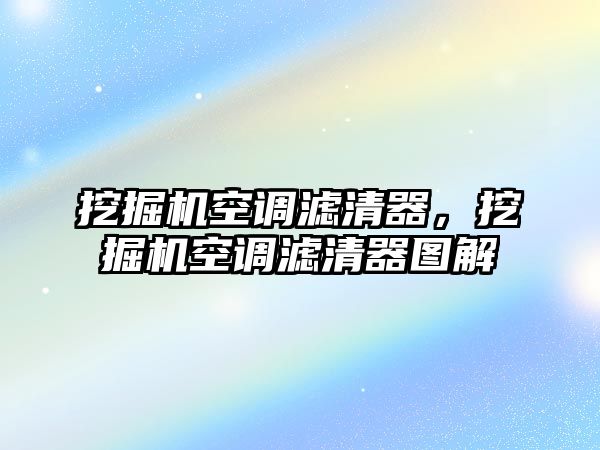 挖掘機空調(diào)濾清器，挖掘機空調(diào)濾清器圖解