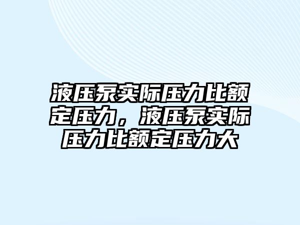 液壓泵實際壓力比額定壓力，液壓泵實際壓力比額定壓力大