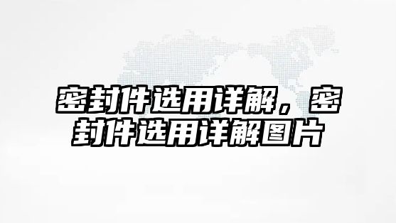 密封件選用詳解，密封件選用詳解圖片