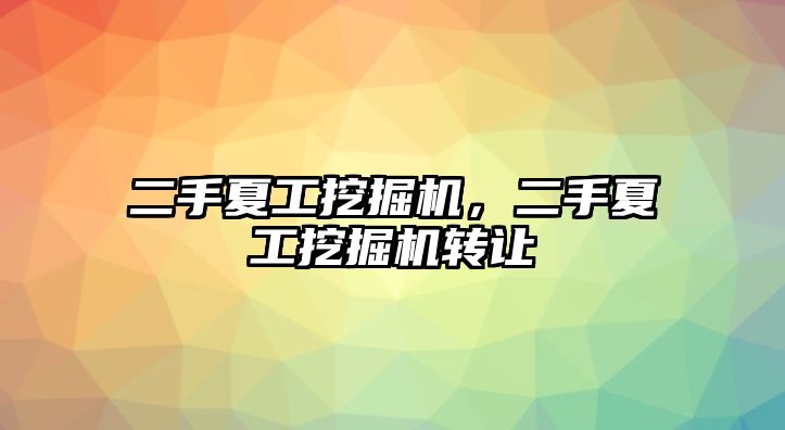 二手夏工挖掘機(jī)，二手夏工挖掘機(jī)轉(zhuǎn)讓