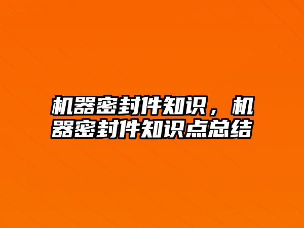 機器密封件知識，機器密封件知識點總結(jié)