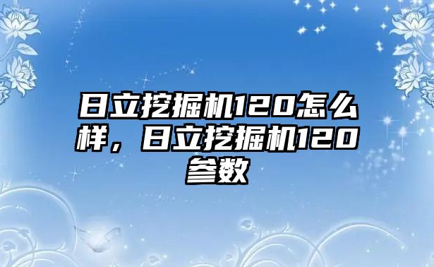 日立挖掘機(jī)120怎么樣，日立挖掘機(jī)120參數(shù)