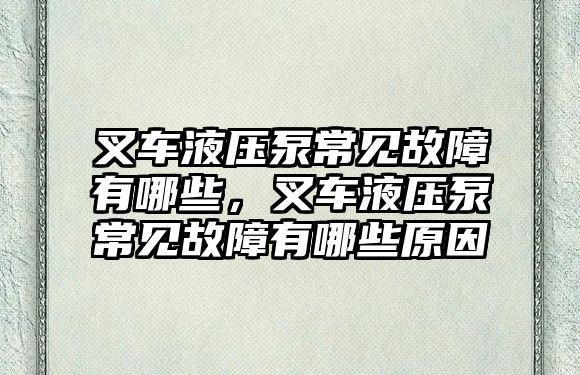 叉車液壓泵常見故障有哪些，叉車液壓泵常見故障有哪些原因