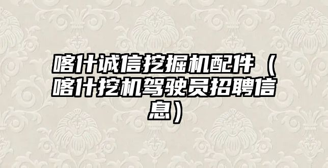 喀什誠信挖掘機(jī)配件（喀什挖機(jī)駕駛員招聘信息）