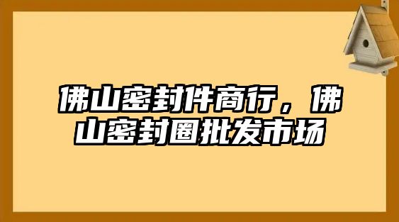 佛山密封件商行，佛山密封圈批發(fā)市場