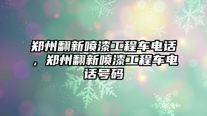 鄭州翻新噴漆工程車電話，鄭州翻新噴漆工程車電話號碼