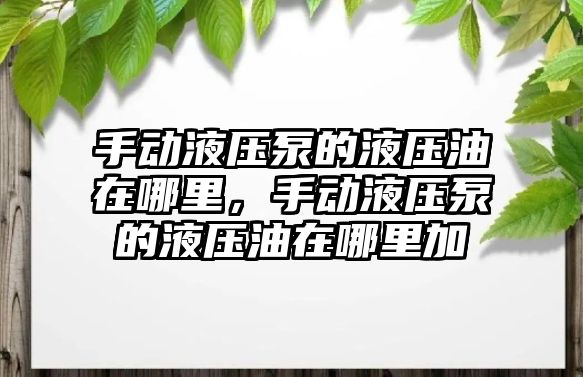 手動液壓泵的液壓油在哪里，手動液壓泵的液壓油在哪里加