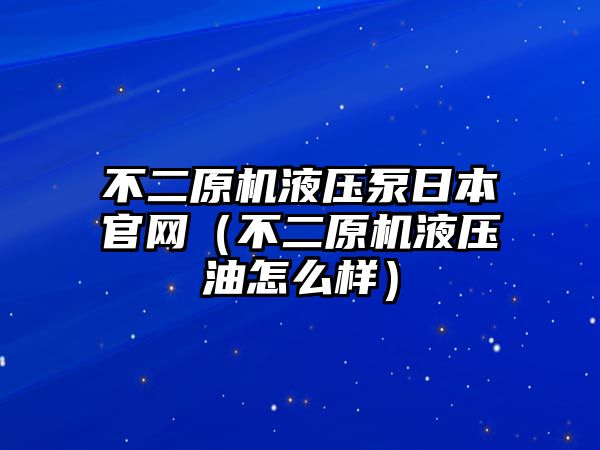 不二原機液壓泵日本官網(wǎng)（不二原機液壓油怎么樣）