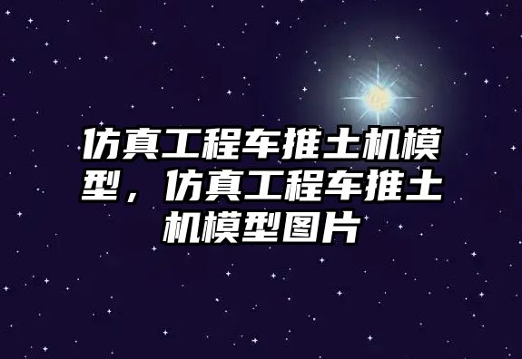 仿真工程車推土機(jī)模型，仿真工程車推土機(jī)模型圖片