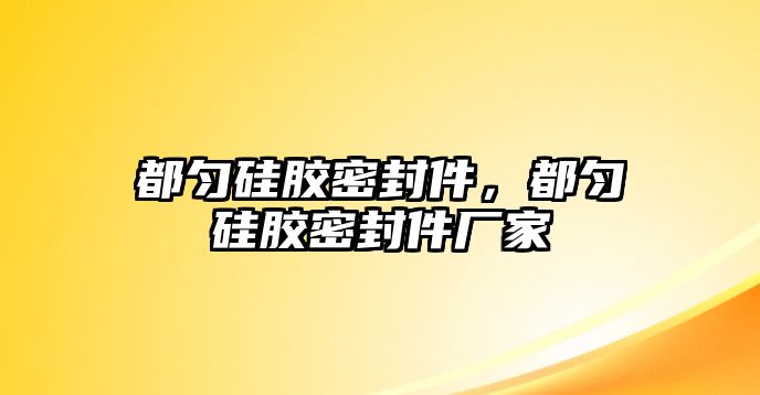 都勻硅膠密封件，都勻硅膠密封件廠家