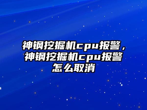 神鋼挖掘機cpu報警，神鋼挖掘機cpu報警怎么取消