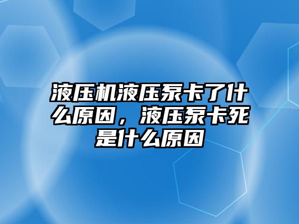 液壓機液壓泵卡了什么原因，液壓泵卡死是什么原因