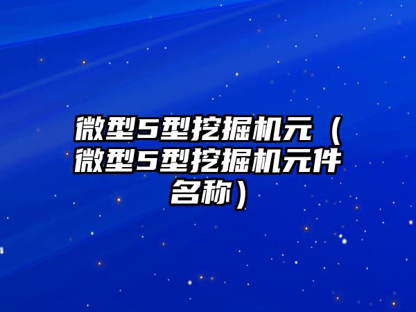 微型5型挖掘機元（微型5型挖掘機元件名稱）