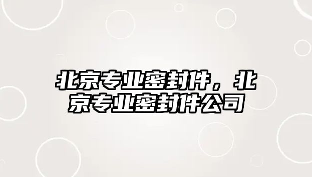 北京專業(yè)密封件，北京專業(yè)密封件公司