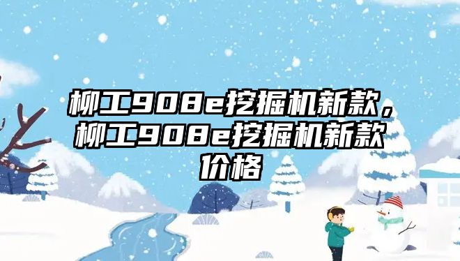 柳工908e挖掘機(jī)新款，柳工908e挖掘機(jī)新款價(jià)格