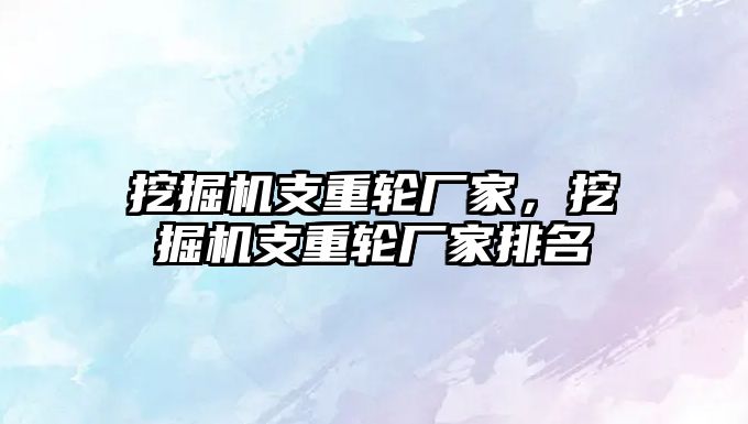 挖掘機支重輪廠家，挖掘機支重輪廠家排名