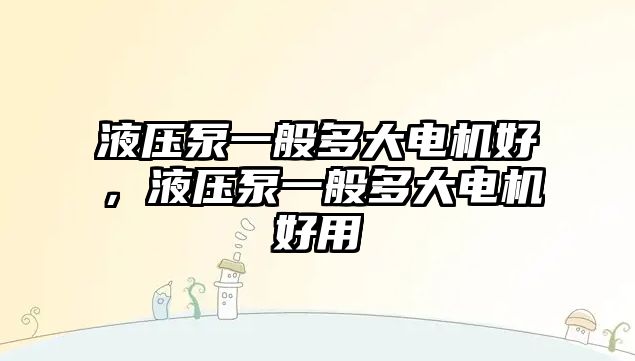 液壓泵一般多大電機好，液壓泵一般多大電機好用