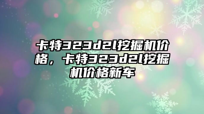 卡特323d2l挖掘機(jī)價(jià)格，卡特323d2l挖掘機(jī)價(jià)格新車