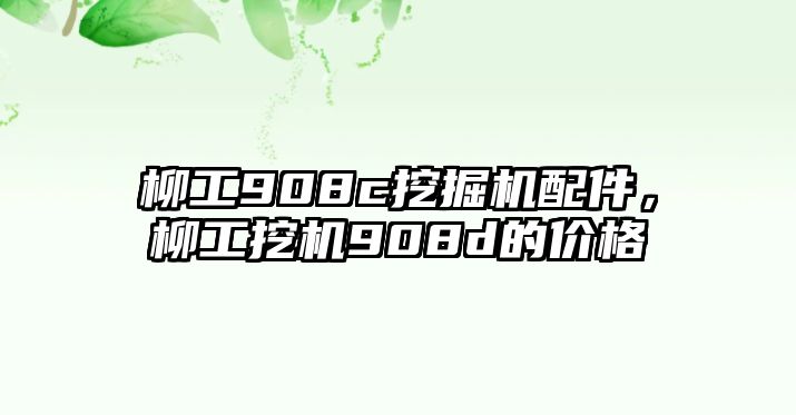 柳工908c挖掘機(jī)配件，柳工挖機(jī)908d的價(jià)格