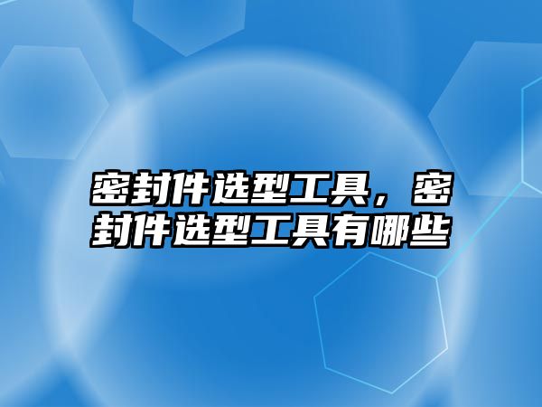 密封件選型工具，密封件選型工具有哪些