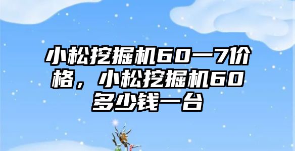 小松挖掘機(jī)60一7價(jià)格，小松挖掘機(jī)60多少錢一臺(tái)