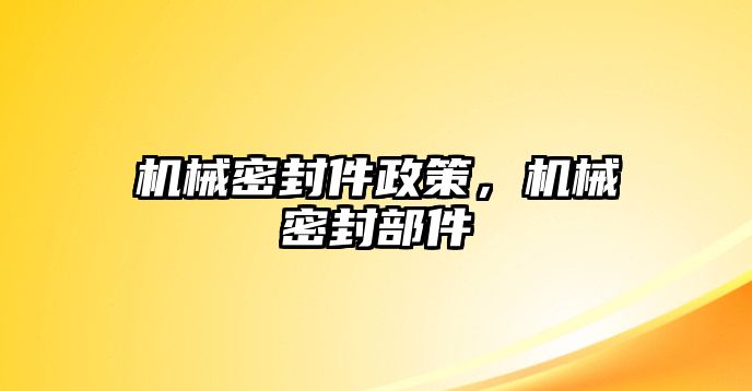 機(jī)械密封件政策，機(jī)械密封部件