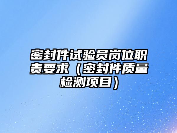 密封件試驗(yàn)員崗位職責(zé)要求（密封件質(zhì)量檢測(cè)項(xiàng)目）