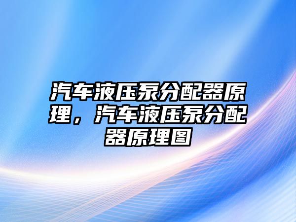 汽車液壓泵分配器原理，汽車液壓泵分配器原理圖