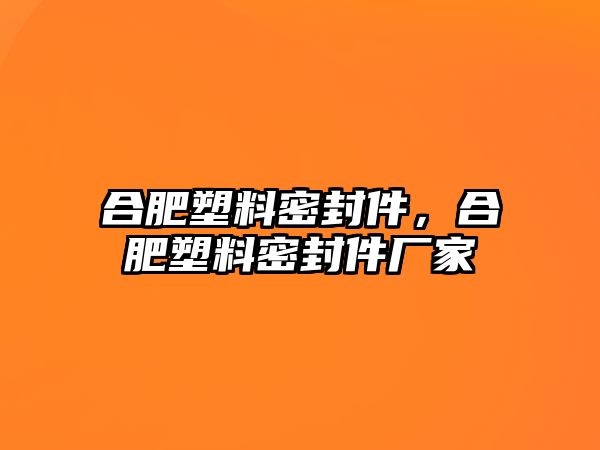 合肥塑料密封件，合肥塑料密封件廠家