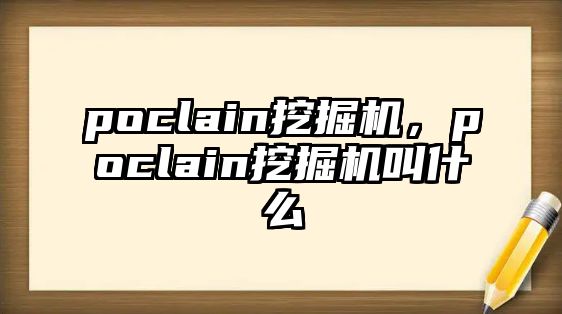 poclain挖掘機(jī)，poclain挖掘機(jī)叫什么