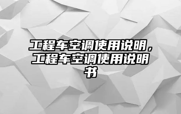 工程車空調(diào)使用說明，工程車空調(diào)使用說明書