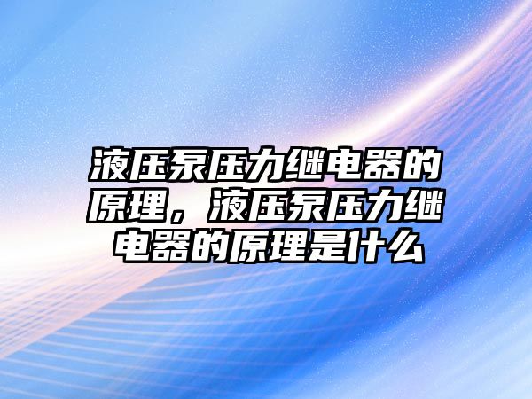 液壓泵壓力繼電器的原理，液壓泵壓力繼電器的原理是什么