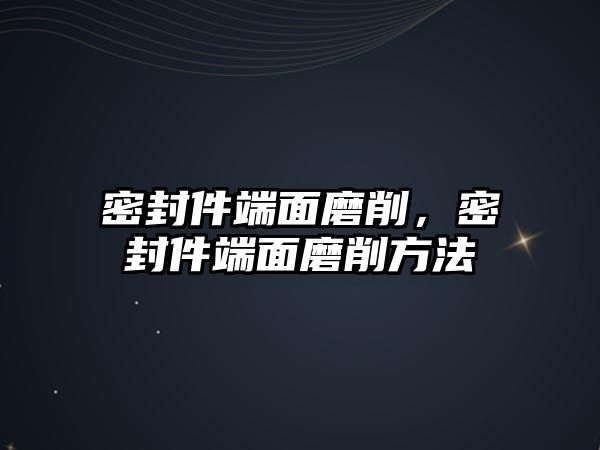 密封件端面磨削，密封件端面磨削方法