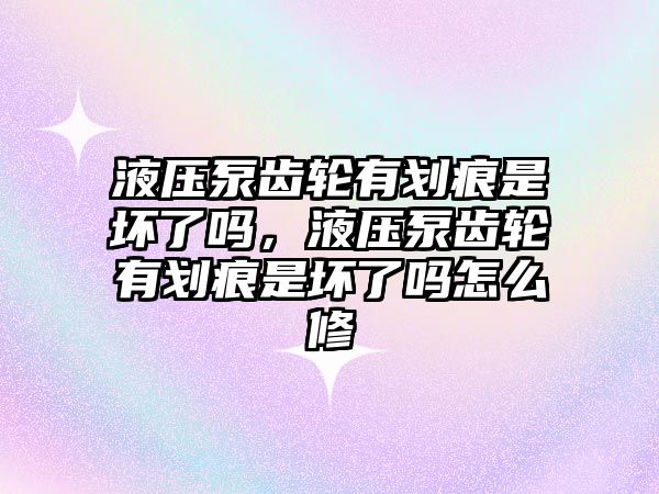 液壓泵齒輪有劃痕是壞了嗎，液壓泵齒輪有劃痕是壞了嗎怎么修