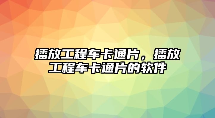 播放工程車卡通片，播放工程車卡通片的軟件