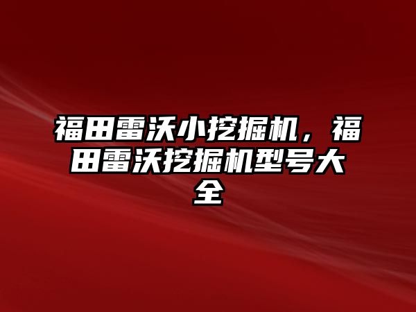 福田雷沃小挖掘機(jī)，福田雷沃挖掘機(jī)型號(hào)大全
