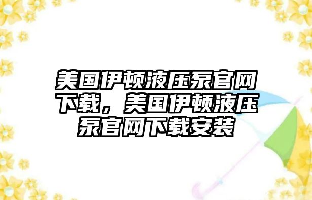 美國伊頓液壓泵官網(wǎng)下載，美國伊頓液壓泵官網(wǎng)下載安裝