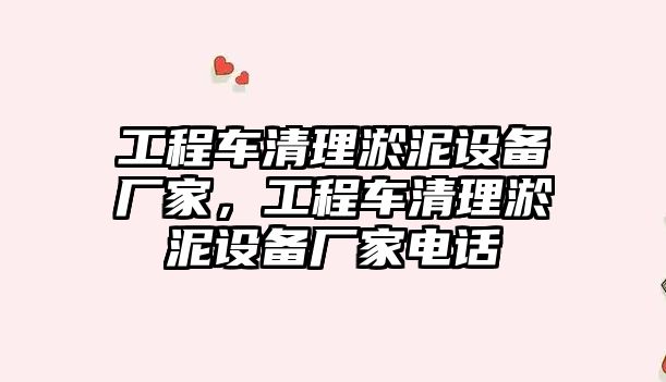 工程車清理淤泥設(shè)備廠家，工程車清理淤泥設(shè)備廠家電話