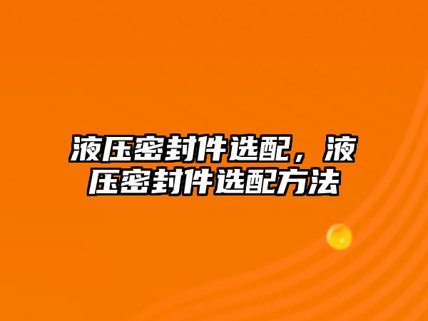 液壓密封件選配，液壓密封件選配方法