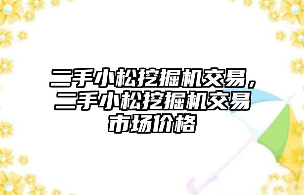 二手小松挖掘機(jī)交易，二手小松挖掘機(jī)交易市場(chǎng)價(jià)格