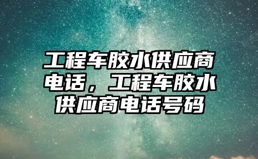 工程車膠水供應(yīng)商電話，工程車膠水供應(yīng)商電話號碼