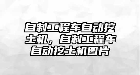 自制工程車自動挖土機，自制工程車自動挖土機圖片