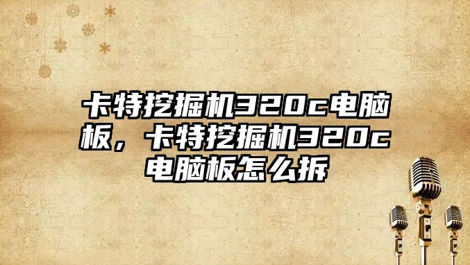 卡特挖掘機(jī)320c電腦板，卡特挖掘機(jī)320c電腦板怎么拆